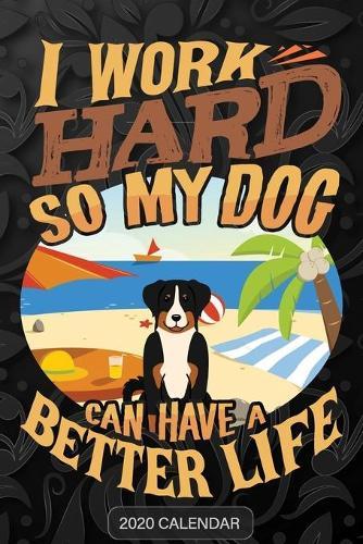 I Work Hard So My Dog Can Have A Better Life: Appenzell Cattle Dog 2020 Calendar - Customized Gift For Appenzell Cattle Dog Dog Owner
