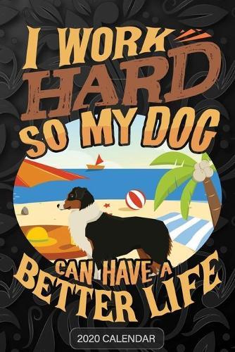 I Work Hard So My Dog Can Have A Better Life: Australian Shepherd 2020 Calendar - Customized Gift For Australian Shepherd Dog Owner