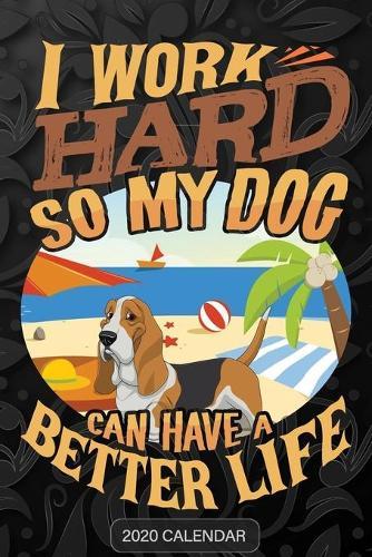 I Work Hard So My Dog Can Have A Better Life: Basset Hound 2020 Calendar - Customized Gift For Basset Hound Dog Owner