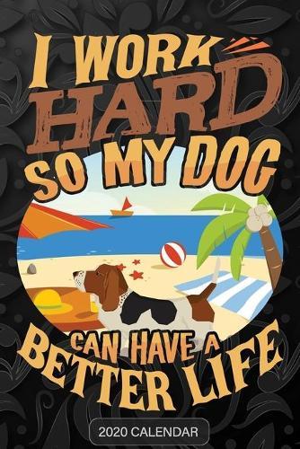 I Work Hard So My Dog Can Have A Better Life: Basset Hound 2020 Calendar - Customized Gift For Basset Hound Dog Owner