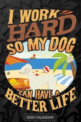 I Work Hard So My Dog Can Have A Better Life: Bedlington Terrier 2020 Calendar - Customized Gift For Bedlington Terrier Dog Owner