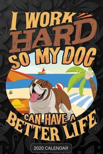 I Work Hard So My Dog Can Have A Better Life: Bulldog 2020 Calendar - Customized Gift For Bulldog Dog Owner
