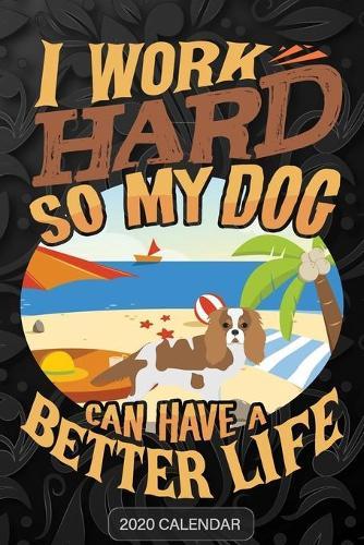 I Work Hard So My Dog Can Have A Better Life: Charles Spaniel 2020 Calendar - Customized Gift For Charles Spaniel Dog Owner