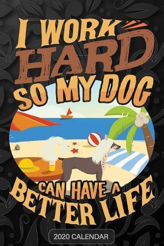 I Work Hard So My Dog Can Have A Better Life: Chinese Crested Dog 2020 Calendar - Customized Gift For Chinese Crested Dog Dog Owner