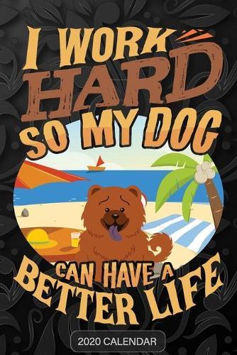 I Work Hard So My Dog Can Have A Better Life: Chow Chow 2020 Calendar - Customized Gift For Chow Chow Dog Owner