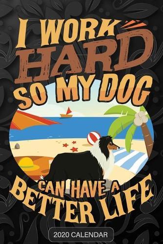 I Work Hard So My Dog Can Have A Better Life: Collie 2020 Calendar - Customized Gift For Collie Dog Owner