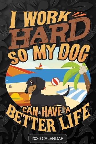 I Work Hard So My Dog Can Have A Better Life: Dachshund 2020 Calendar - Customized Gift For Dachshund Dog Owner