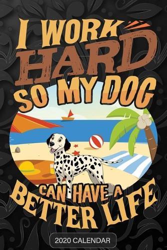 I Work Hard So My Dog Can Have A Better Life: Dalmatian 2020 Calendar - Customized Gift For Dalmatian Dog Owner