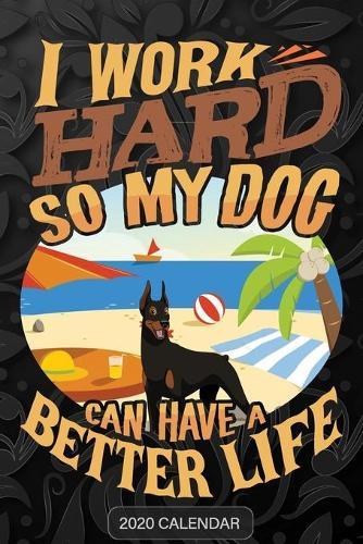 I Work Hard So My Dog Can Have A Better Life: Doberman 2020 Calendar - Customized Gift For Doberman Dog Owner