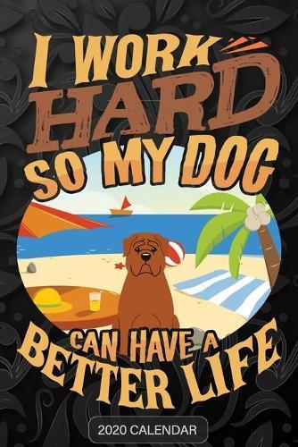 I Work Hard So My Dog Can Have A Better Life: Dogue de Bordeaux 2020 Calendar - Customized Gift For Dogue de Bordeaux Dog Owner