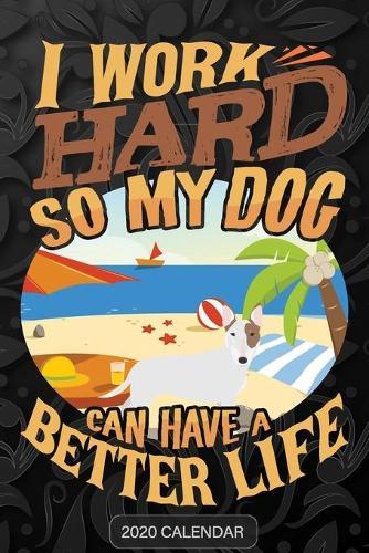 I Work Hard So My Dog Can Have A Better Life: English Bull Terrier 2020 Calendar - Customized Gift For English Bull Terrier Dog Owner