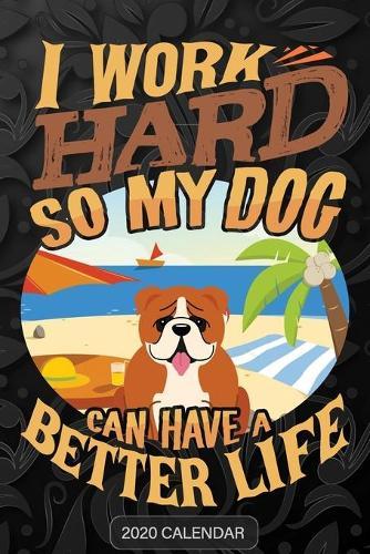 I Work Hard So My Dog Can Have A Better Life: English Bulldog 2020 Calendar - Customized Gift For English Bulldog Dog Owner