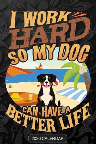 I Work Hard So My Dog Can Have A Better Life: Entlebucher Mountain Dog 2020 Calendar - Customized Gift For Entlebucher Mountain Dog Dog Owner