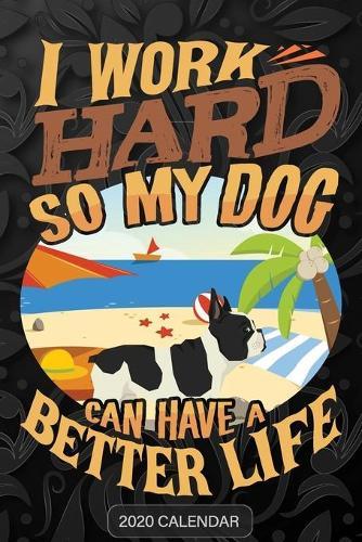 I Work Hard So My Dog Can Have A Better Life: French Bulldog 2020 Calendar - Customized Gift For French Bulldog Dog Owner