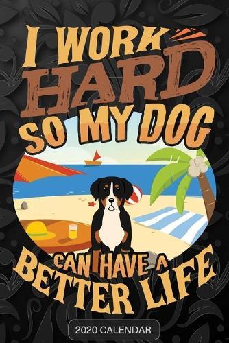 I Work Hard So My Dog Can Have A Better Life: Greater Swiss Mountain Dog 2020 Calendar - Customized Gift For Greater Swiss Mountain Dog Dog Owner
