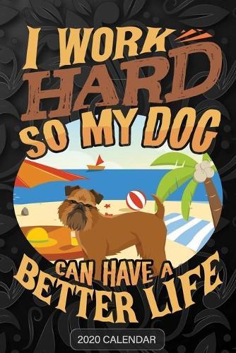 I Work Hard So My Dog Can Have A Better Life: Griffon Bruxellois 2020 Calendar - Customized Gift For Griffon Bruxellois Dog Owner