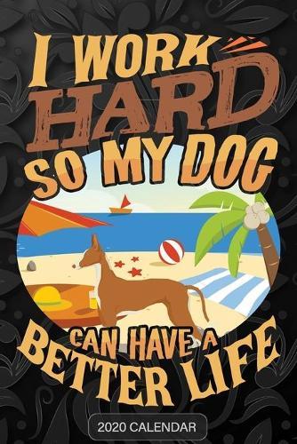 I Work Hard So My Dog Can Have A Better Life: Ibizan Hound 2020 Calendar - Customized Gift For Ibizan Hound Dog Owner