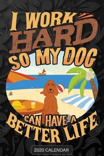 I Work Hard So My Dog Can Have A Better Life: Irish Red Setter 2020 Calendar - Customized Gift For Irish Red Setter Dog Owner