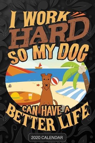 I Work Hard So My Dog Can Have A Better Life: Irish Terrier 2020 Calendar - Customized Gift For Irish Terrier Dog Owner