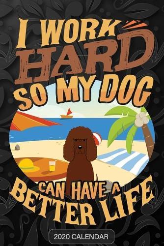I Work Hard So My Dog Can Have A Better Life: Irish Water Spaniel 2020 Calendar - Customized Gift For Irish Water Spaniel Dog Owner