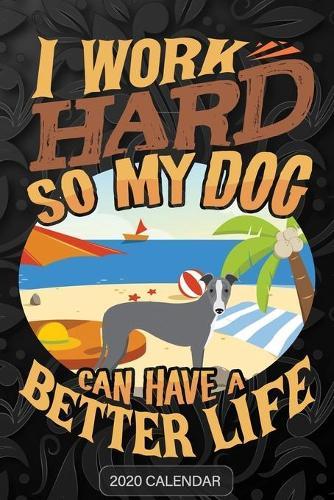 I Work Hard So My Dog Can Have A Better Life: Italian Greyhound 2020 Calendar - Customized Gift For Italian Greyhound Dog Owner