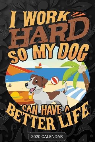 I Work Hard So My Dog Can Have A Better Life: Jack Russell Terrier 2020 Calendar - Customized Gift For Jack Russell Terrier Dog Owner
