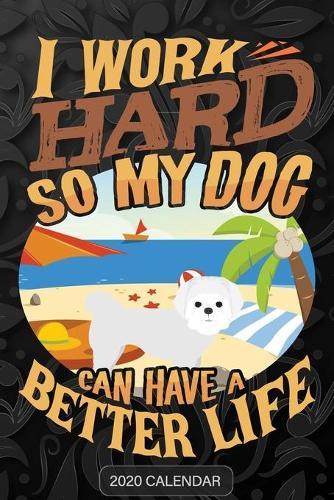 I Work Hard So My Dog Can Have A Better Life: Maltese 2020 Calendar - Customized Gift For Maltese Dog Owner