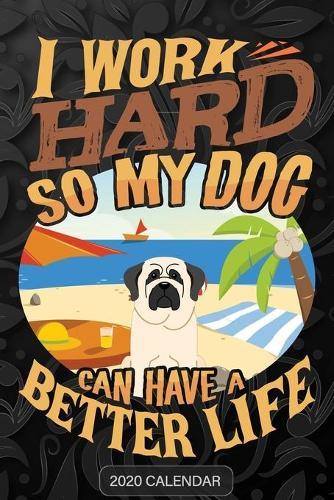 I Work Hard So My Dog Can Have A Better Life: Mastiff 2020 Calendar - Customized Gift For Mastiff Dog Owner