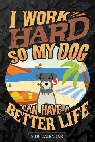 I Work Hard So My Dog Can Have A Better Life: Miniature Schnauzer 2020 Calendar - Customized Gift For Miniature Schnauzer Dog Owner