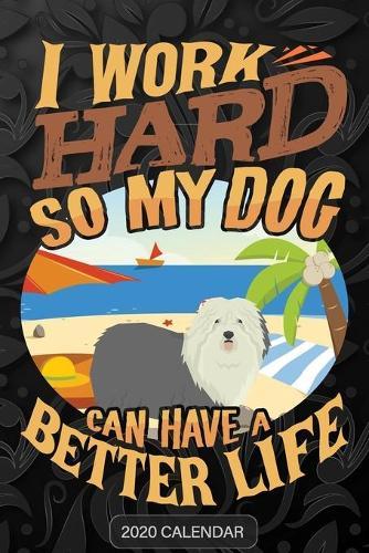 I Work Hard So My Dog Can Have A Better Life: Old English Sheepdog 2020 Calendar - Customized Gift For Old English Sheepdog Dog Owner