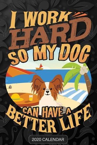 I Work Hard So My Dog Can Have A Better Life: Papillon 2020 Calendar - Customized Gift For Papillon Dog Owner