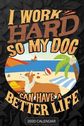 I Work Hard So My Dog Can Have A Better Life: Pembroke Welsh Corgi 2020 Calendar - Customized Gift For Pembroke Welsh Corgi Dog Owner