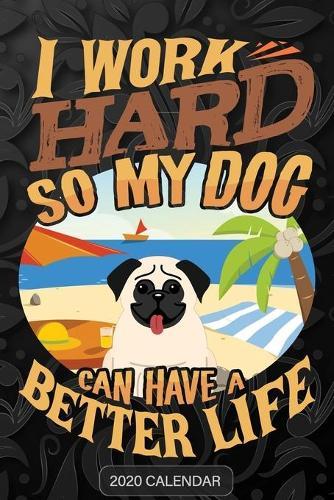 I Work Hard So My Dog Can Have A Better Life: Pug 2020 Calendar - Customized Gift For Pug Dog Owner