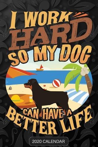 I Work Hard So My Dog Can Have A Better Life: Rottweiler 2020 Calendar - Customized Gift For Rottweiler Dog Owner