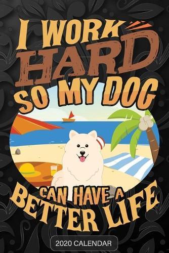 I Work Hard So My Dog Can Have A Better Life: Samoyed 2020 Calendar - Customized Gift For Samoyed Dog Owner
