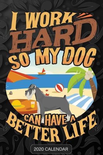 I Work Hard So My Dog Can Have A Better Life: Schnauzer 2020 Calendar - Customized Gift For Schnauzer Dog Owner