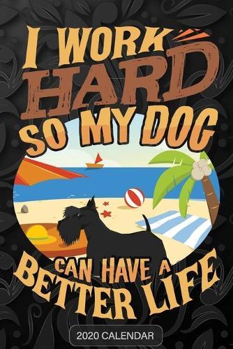 I Work Hard So My Dog Can Have A Better Life: Scottish Terrier 2020 Calendar - Customized Gift For Scottish Terrier Dog Owner