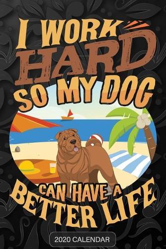 I Work Hard So My Dog Can Have A Better Life: Shar Pei 2020 Calendar - Customized Gift For Shar Pei Dog Owner