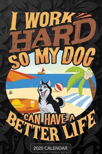 I Work Hard So My Dog Can Have A Better Life: Siberian Husky 2020 Calendar - Customized Gift For Siberian Husky Dog Owner