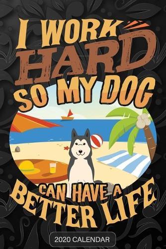 I Work Hard So My Dog Can Have A Better Life: Siberian Husky 2020 Calendar - Customized Gift For Siberian Husky Dog Owner