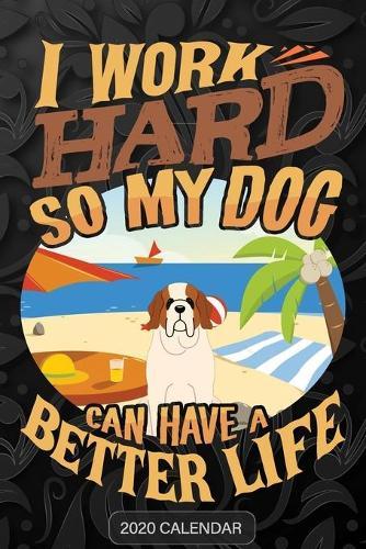 I Work Hard So My Dog Can Have A Better Life: St Bernard Dog 2020 Calendar - Customized Gift For St Bernard Dog Dog Owner
