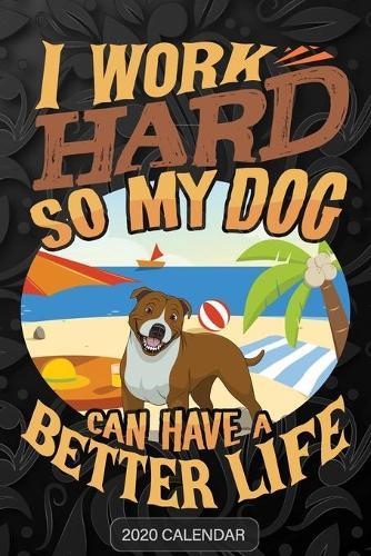 I Work Hard So My Dog Can Have A Better Life: Staffordshire Bull Terrier 2020 Calendar - Customized Gift For Staffordshire Bull Terrier Dog Owner