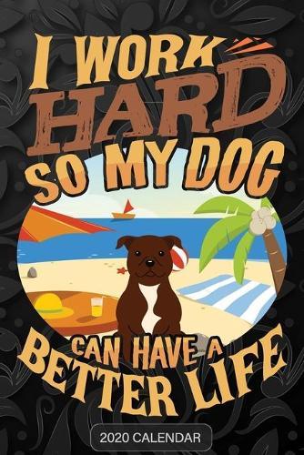 I Work Hard So My Dog Can Have A Better Life: Staffordshire Bull Terrier 2020 Calendar - Customized Gift For Staffordshire Bull Terrier Dog Owner