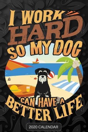 I Work Hard So My Dog Can Have A Better Life: Standard Schnauzer 2020 Calendar - Customized Gift For Standard Schnauzer Dog Owner