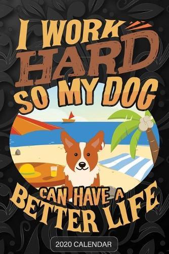 I Work Hard So My Dog Can Have A Better Life: Welsh Corgi Cardigan 2020 Calendar - Customized Gift For Welsh Corgi Cardigan Dog Owner