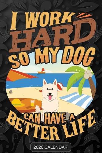 I Work Hard So My Dog Can Have A Better Life: Berger Blanc Suisse 2020 Calendar - Customized Gift For Berger Blanc Suisse Dog Owner