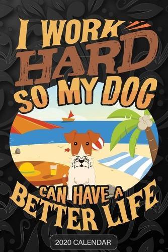 I Work Hard So My Dog Can Have A Better Life: Wire Fox Terrier 2020 Calendar - Customized Gift For Wire Fox Terrier Dog Owner