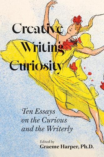 Creative Writing Curiosity (Volume 1): Ten Essays on the Curious and the Writerly