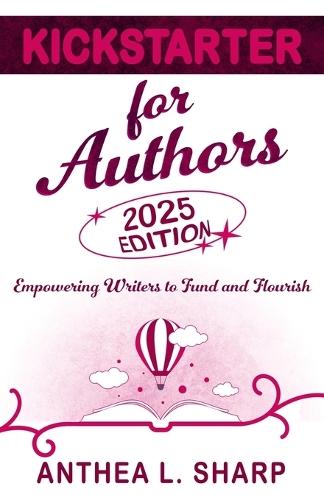 Kickstarter for Authors, 2nd Edition: Empowering Writers to Fund and Flourish