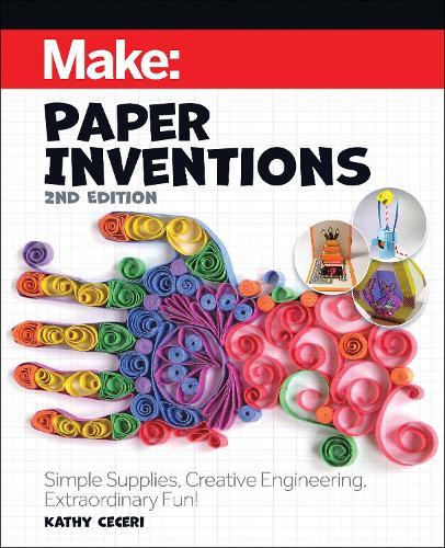 Make: Paper Inventions: Simple Supplies, Creative Engineering, Extraordinary Fun!